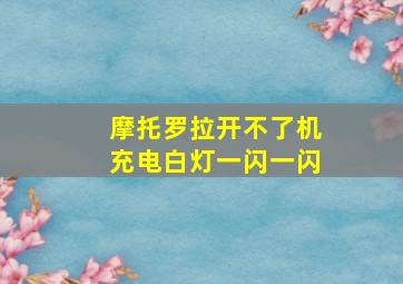 摩托罗拉开不了机充电白灯一闪一闪