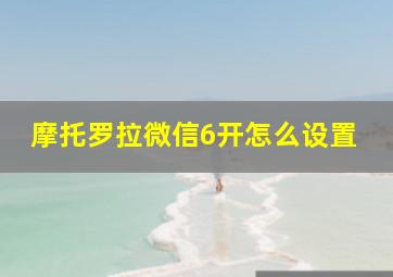 摩托罗拉微信6开怎么设置