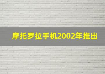 摩托罗拉手机2002年推出