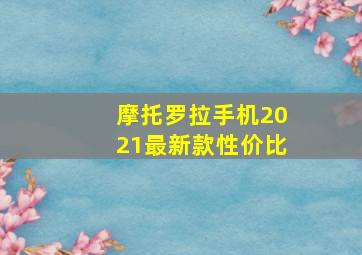 摩托罗拉手机2021最新款性价比