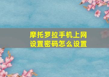 摩托罗拉手机上网设置密码怎么设置