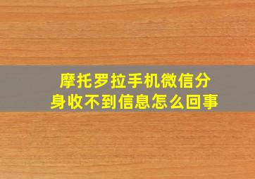 摩托罗拉手机微信分身收不到信息怎么回事