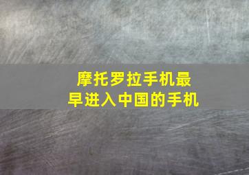 摩托罗拉手机最早进入中国的手机