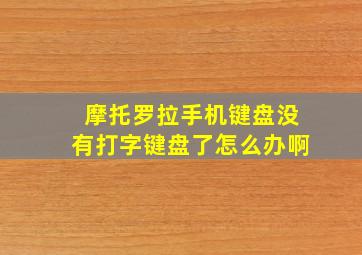 摩托罗拉手机键盘没有打字键盘了怎么办啊