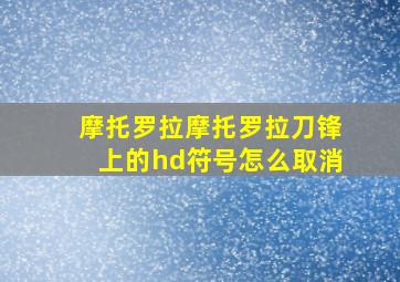 摩托罗拉摩托罗拉刀锋上的hd符号怎么取消