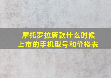 摩托罗拉新款什么时候上市的手机型号和价格表