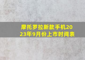 摩托罗拉新款手机2023年9月份上市时间表