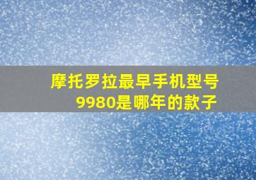 摩托罗拉最早手机型号9980是哪年的款子