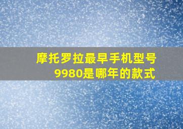 摩托罗拉最早手机型号9980是哪年的款式