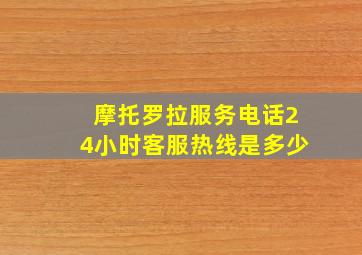 摩托罗拉服务电话24小时客服热线是多少