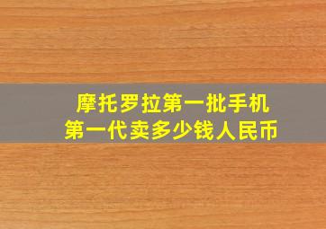 摩托罗拉第一批手机第一代卖多少钱人民币