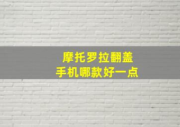 摩托罗拉翻盖手机哪款好一点