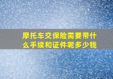 摩托车交保险需要带什么手续和证件呢多少钱