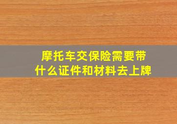 摩托车交保险需要带什么证件和材料去上牌