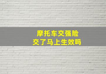 摩托车交强险交了马上生效吗