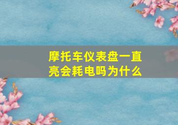 摩托车仪表盘一直亮会耗电吗为什么