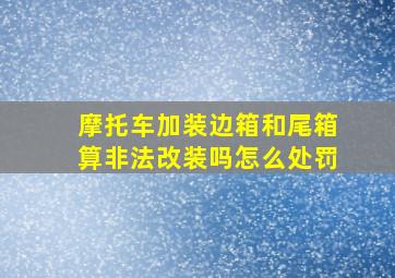 摩托车加装边箱和尾箱算非法改装吗怎么处罚