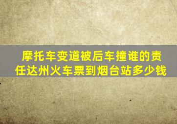 摩托车变道被后车撞谁的责任达州火车票到烟台站多少钱