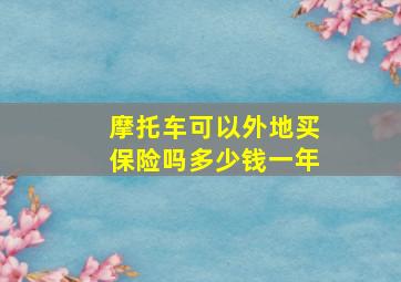 摩托车可以外地买保险吗多少钱一年