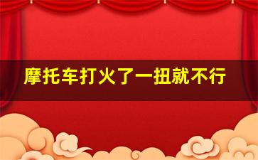 摩托车打火了一扭就不行