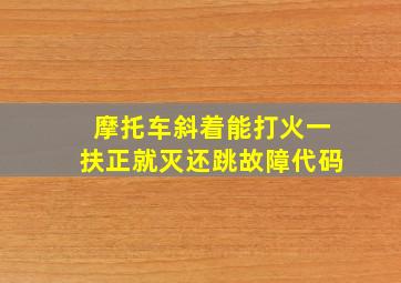 摩托车斜着能打火一扶正就灭还跳故障代码