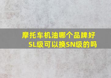 摩托车机油哪个品牌好SL级可以换SN级的吗