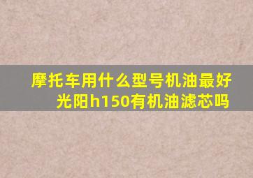 摩托车用什么型号机油最好光阳h150有机油滤芯吗