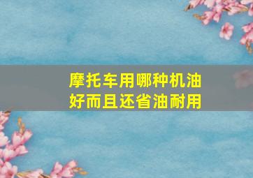 摩托车用哪种机油好而且还省油耐用