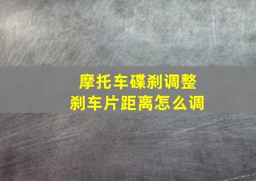 摩托车碟刹调整刹车片距离怎么调