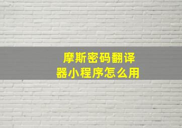 摩斯密码翻译器小程序怎么用