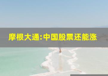 摩根大通:中国股票还能涨