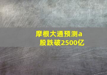 摩根大通预测a股跌破2500亿