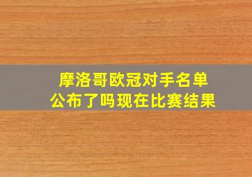 摩洛哥欧冠对手名单公布了吗现在比赛结果