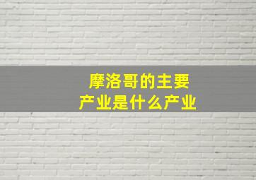 摩洛哥的主要产业是什么产业