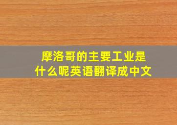 摩洛哥的主要工业是什么呢英语翻译成中文