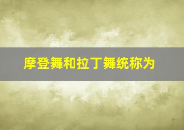 摩登舞和拉丁舞统称为