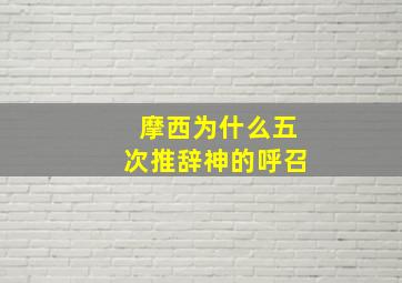 摩西为什么五次推辞神的呼召