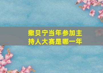 撒贝宁当年参加主持人大赛是哪一年