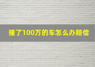 撞了100万的车怎么办赔偿