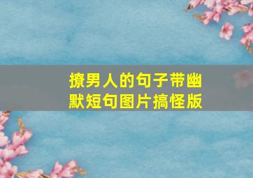 撩男人的句子带幽默短句图片搞怪版