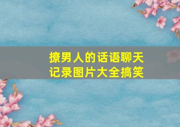 撩男人的话语聊天记录图片大全搞笑