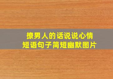 撩男人的话说说心情短语句子简短幽默图片