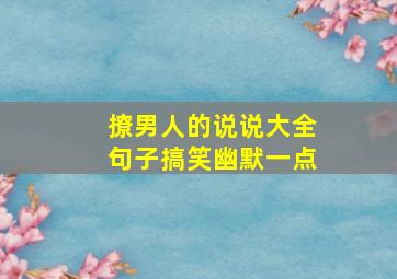 撩男人的说说大全句子搞笑幽默一点