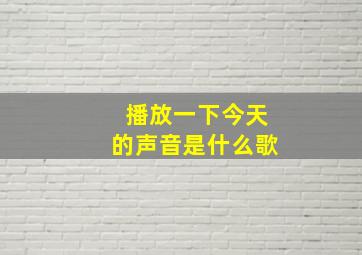 播放一下今天的声音是什么歌