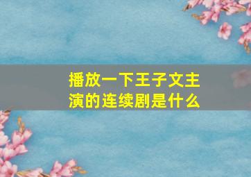 播放一下王子文主演的连续剧是什么