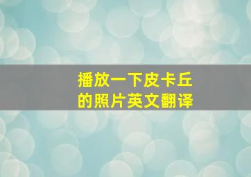 播放一下皮卡丘的照片英文翻译