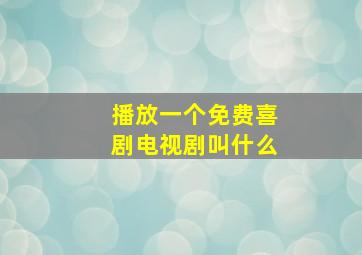 播放一个免费喜剧电视剧叫什么