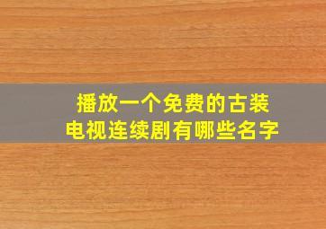 播放一个免费的古装电视连续剧有哪些名字