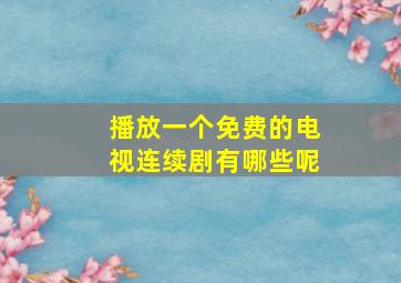 播放一个免费的电视连续剧有哪些呢