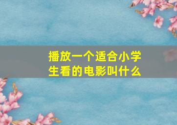 播放一个适合小学生看的电影叫什么